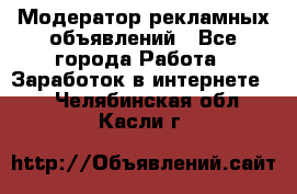 Модератор рекламных объявлений - Все города Работа » Заработок в интернете   . Челябинская обл.,Касли г.